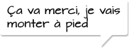 PCa va merci, je vais monter à pied