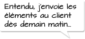 Entendu, j'envoie les éléments au client demain matin.